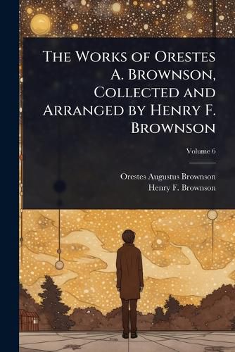 Cover image for The Works of Orestes A. Brownson, Collected and Arranged by Henry F. Brownson