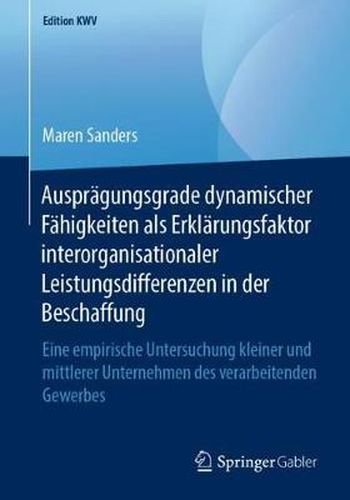 Cover image for Auspragungsgrade Dynamischer Fahigkeiten ALS Erklarungsfaktor Interorganisationaler Leistungsdifferenzen in Der Beschaffung: Eine Empirische Untersuchung Kleiner Und Mittlerer Unternehmen Des Verarbeitenden Gewerbes