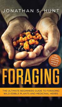Cover image for Foraging: The Ultimate Beginners Guide to Foraging Wild Edible Plants and Medicinal Herbs