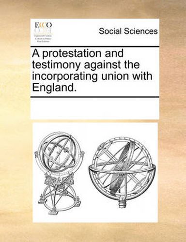 Cover image for A Protestation and Testimony Against the Incorporating Union with England.