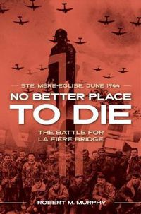 Cover image for No Better Place to Die: Ste-Mere Eglise, June 1944-the Battle for La Fiere Bridge