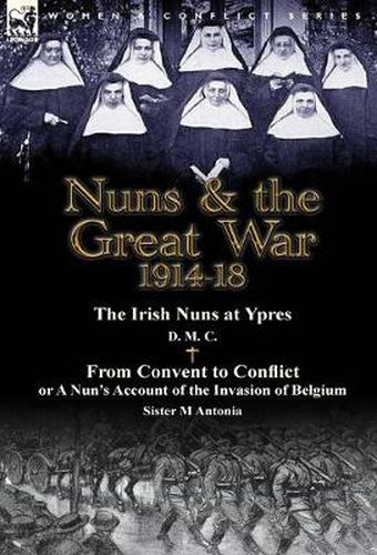 Cover image for Nuns & the Great War 1914-18-The Irish Nuns at Ypres by D. M. C. & from Convent to Conflict or a Nun's Account of the Invasion of Belgium by Sister M