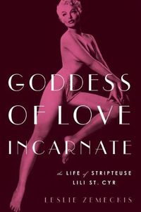 Cover image for Goddess Of Love Incarnate: The Life of Stripteuse Lili St. Cyr