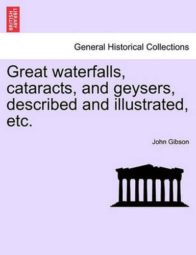 Cover image for Great Waterfalls, Cataracts, and Geysers, Described and Illustrated, Etc.