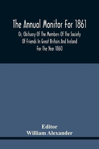 The Annual Monitor For 1861 Or, Obituary Of The Members Of The Society Of Friends In Great Britain And Ireland For The Year 1860