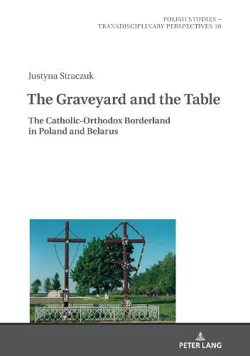 Cover image for The Graveyard and the Table: The Catholic-Orthodox Borderland in Poland and Belarus