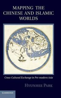 Cover image for Mapping the Chinese and Islamic Worlds: Cross-Cultural Exchange in Pre-Modern Asia