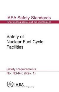 Cover image for Safety Of Nuclear Fuel Cycle Facilities: IAEA Safety Standards Series No. NS-R-5 (Rev.1)