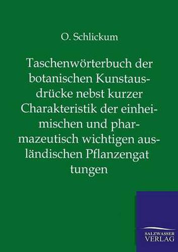 Cover image for Taschenwoerterbuch der botanischen Kunstausdrucke nebst kurzer Charakteristik der einheimischen und pharmazeutisch wichtigen auslandischen Pflanzengattungen