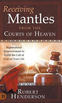 Cover image for Receiving Mantles from the Courts of Heaven: Supernatural Empowerment to Fulfill the Call of God on Your Life