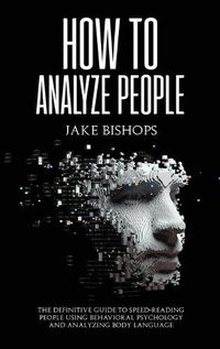 Cover image for How to Analyze People: The Definitive Guide to Speed-Reading People Using Behavioral Psychology and Analyzing Body Language