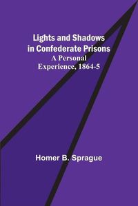 Cover image for Lights and Shadows in Confederate Prisons; A Personal Experience, 1864-5