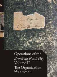 Cover image for Operations of the Armee du Nord: 1815 - Vol. II: The Organization, May 9 - June 4