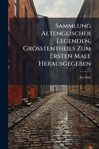 Cover image for Sammlung Altenglischer Legenden, Groesstentheils Zum Ersten Male Herausgegeben
