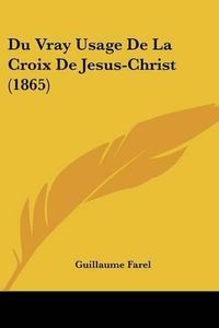 Cover image for Du Vray Usage de La Croix de Jesus-Christ (1865)