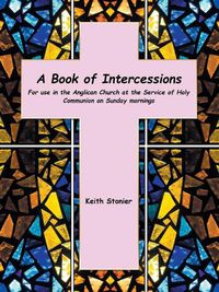 Cover image for A Book of Intercessions: For Use in the Anglican Church at the Service of Holy Communion on Sunday Mornings