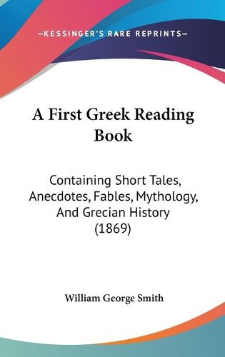 Cover image for A First Greek Reading Book: Containing Short Tales, Anecdotes, Fables, Mythology, And Grecian History (1869)