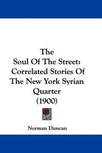 Cover image for The Soul of the Street: Correlated Stories of the New York Syrian Quarter (1900)