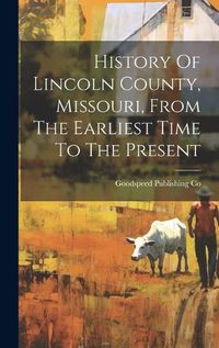 Cover image for History Of Lincoln County, Missouri, From The Earliest Time To The Present