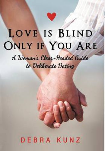 Cover image for Love Is Blind Only If You Are: A Woman S Clear-Headed Guide to Deliberate Dating