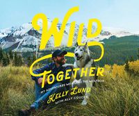 Cover image for Wild Together: My Adventures with Loki the Wolfdog