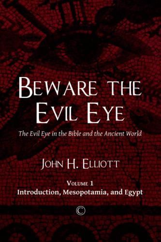 Beware the Evil Eye: The Evil Eye in the Bible and the Ancient World: -Volume 1 Introduction, Mesopotamia, and Egypt