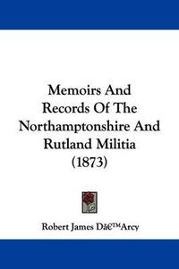 Cover image for Memoirs And Records Of The Northamptonshire And Rutland Militia (1873)