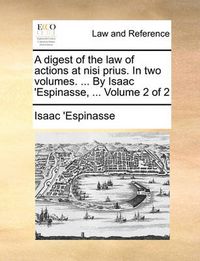 Cover image for A Digest of the Law of Actions at Nisi Prius. in Two Volumes. ... by Isaac 'Espinasse, ... Volume 2 of 2