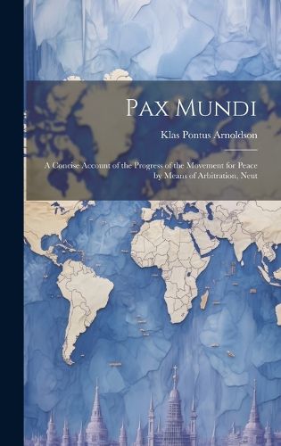 Cover image for Pax Mundi; a Concise Account of the Progress of the Movement for Peace by Means of Arbitration, Neut