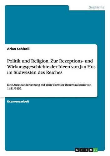 Cover image for Politik und Religion. Zur Rezeptions- und Wirkungsgeschichte der Ideen von Jan Hus im Sudwesten des Reiches: Eine Auseinandersetzung mit dem Wormser Bauernaufstand von 1431/1432