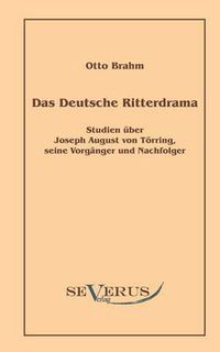 Cover image for Das deutsche Ritterdrama des achtzehnten Jahrhunderts: Studien uber Joseph August von Toerring, seine Vorganger und Nachfolger