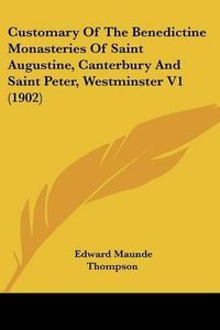 Cover image for Customary of the Benedictine Monasteries of Saint Augustine, Canterbury and Saint Peter, Westminster V1 (1902)