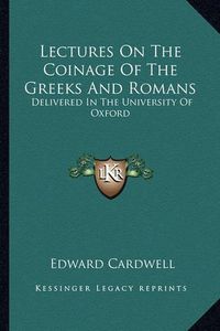 Cover image for Lectures on the Coinage of the Greeks and Romans: Delivered in the University of Oxford