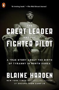 Cover image for The Great Leader and the Fighter Pilot: A True Story About the Birth of Tyranny in North Korea