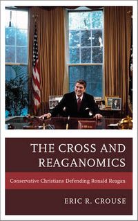 Cover image for The Cross and Reaganomics: Conservative Christians Defending Ronald Reagan