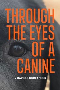 Cover image for Through the Eyes of a Canine: How changing your perception and understanding the emotional life of your dog can create a stable and Harmonious pack