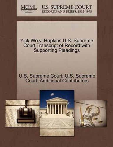 Cover image for Yick Wo V. Hopkins U.S. Supreme Court Transcript of Record with Supporting Pleadings