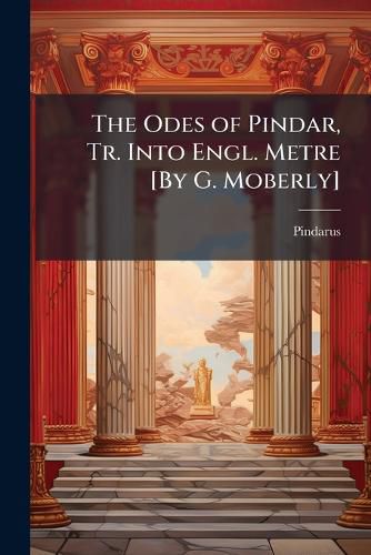 Cover image for The Odes of Pindar, Tr. Into Engl. Metre [By G. Moberly]