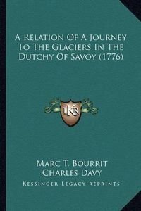 Cover image for A Relation of a Journey to the Glaciers in the Dutchy of Savoy (1776)