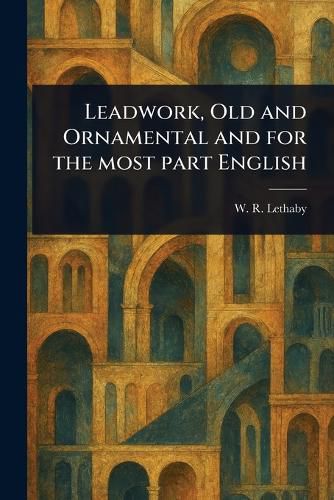 Cover image for Leadwork, Old and Ornamental and for the Most Part English