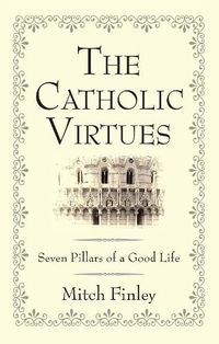 Cover image for The Catholic Virtues: Seven Pillars of a Good Life