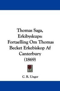 Cover image for Thomas Saga, Erkibyskups: Fortaelling Om Thomas Becket Erkebiskop Af Canterbury (1869)