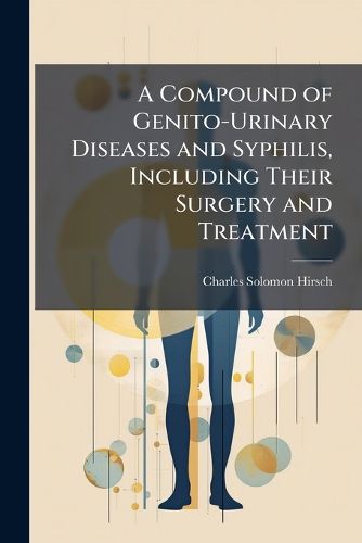 Cover image for A Compound of Genito-Urinary Diseases and Syphilis, Including Their Surgery and Treatment