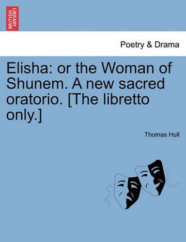 Cover image for Elisha: Or the Woman of Shunem. a New Sacred Oratorio. [the Libretto Only.]