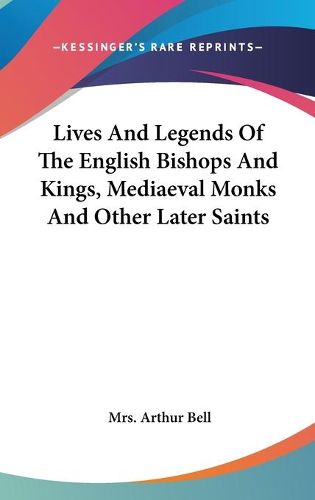 Cover image for Lives and Legends of the English Bishops and Kings, Mediaeval Monks and Other Later Saints