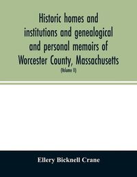 Cover image for Historic homes and institutions and genealogical and personal memoirs of Worcester County, Massachusetts: with a history of Worcester Society of Antiquity (Volume II)