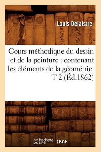 Cover image for Cours Methodique Du Dessin Et de la Peinture: Contenant Les Elements de la Geometrie. T 2 (Ed.1862)