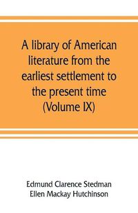 Cover image for A library of American literature from the earliest settlement to the present time (Volume IX)