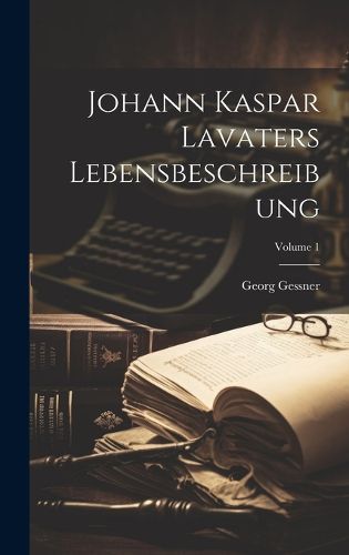 Cover image for Johann Kaspar Lavaters Lebensbeschreibung; Volume 1