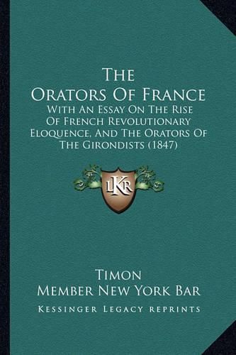 The Orators of France: With an Essay on the Rise of French Revolutionary Eloquence, and the Orators of the Girondists (1847)